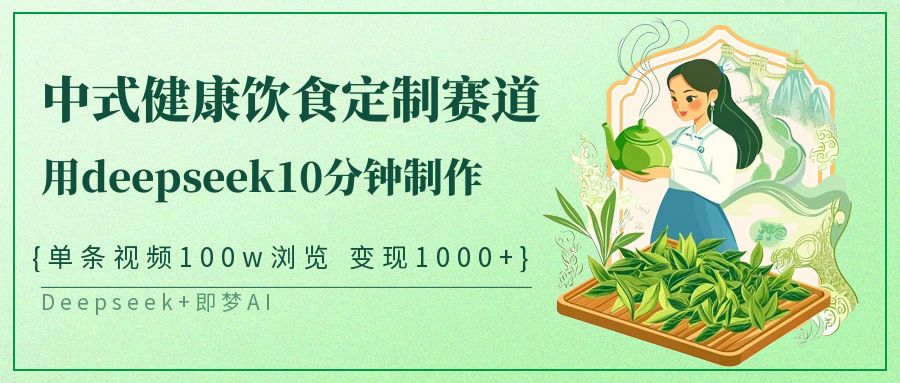 中式健康饮食定制赛道，用deepseek10分钟制作单条视频100w浏览变现1000+-网亿资源平台