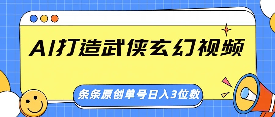 AI打造武侠玄幻视频，条条原创、画风惊艳，单号轻松日入三位数-网亿资源平台
