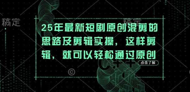 25年最新短剧原创混剪的思路及剪辑实操，这样剪辑，就可以轻松通过原创-网亿资源平台