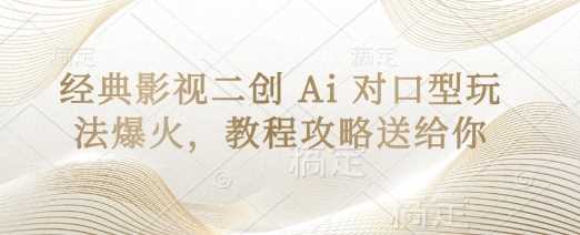 经典影视二创 Ai 对口型玩法爆火，教程攻略送给你-网亿资源平台