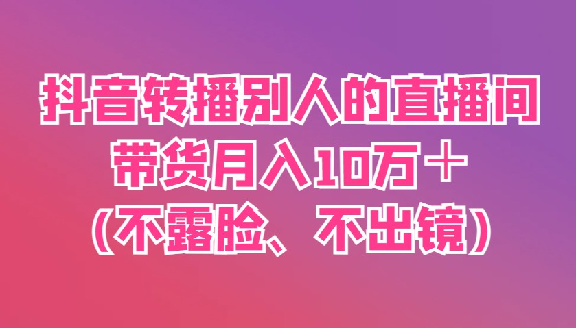 抖音转播别人的直播间带货月入10万＋(不露脸、不出镜)-邪修侠 - 演示