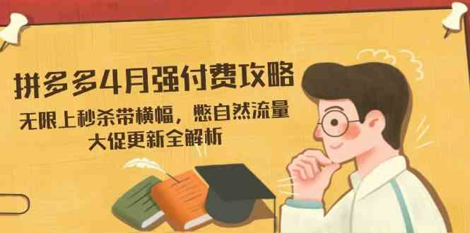 拼多多4月强付费攻略，无限上秒杀带横幅，憋自然流量，大促更新全解析-网亿资源平台