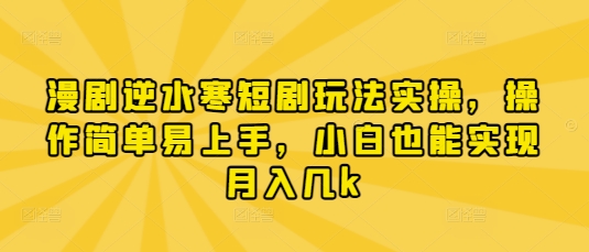 漫剧逆水寒短剧玩法实操，操作简单易上手，小白也能实现月入几k-网亿资源平台
