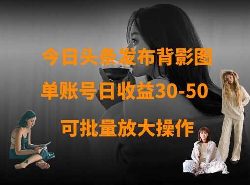 今日头条发布背影图，单账号日收益30-50，可放大操作-网亿资源平台