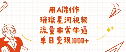 用Ai制作璀璨星河视频，流量非常牛逼，单日变现多张-网亿资源平台