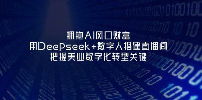 拥抱AI风口财富：用Deepseek+数字人搭建直播间，把握美业数字化转型关键-网亿资源平台