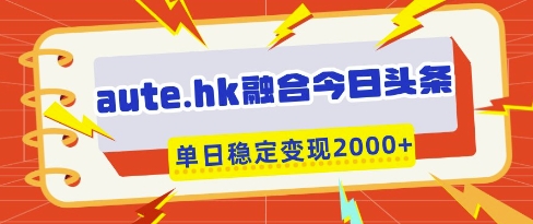 aute.hk融合今日头条，一键复制粘贴，单日稳定变现多张【揭秘】-网亿资源平台