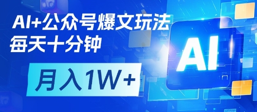 AI+公众号爆文玩法，每天十分钟，批量矩阵操作，月入1W+-网亿资源平台