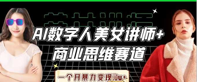 AI数字人美女讲师+商业思维赛道，一个月暴力变现过W+-网亿资源平台