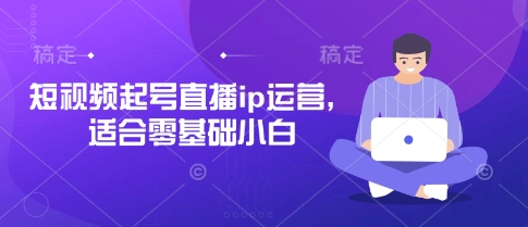 短视频起号直播ip运营，适合零基础小白-网亿资源平台
