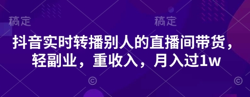 抖音实时转播别人的直播间带货，轻副业，重收入，月入过1w-邪修侠 - 演示