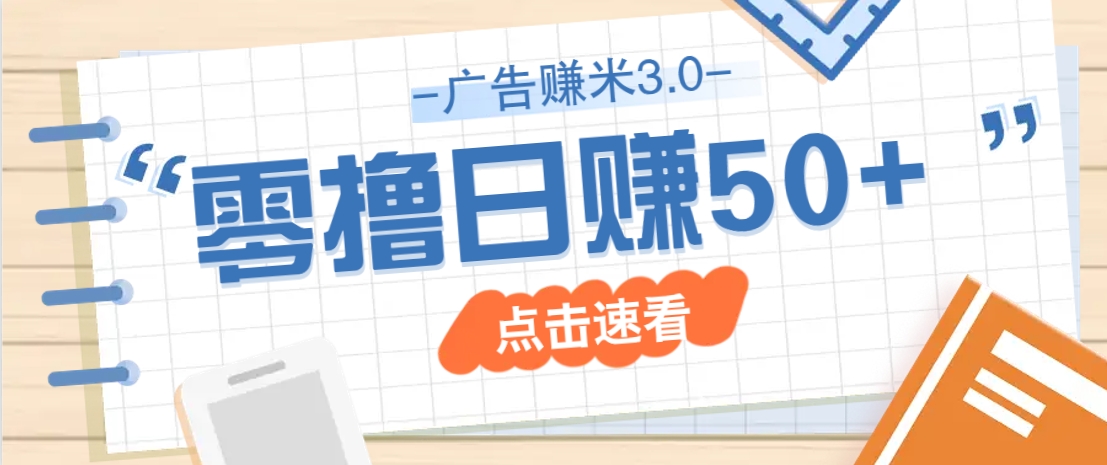 广告零撸赚米3.0，零成本零门槛多种玩法，新手小白也能轻松上手日赚50+-网亿资源平台