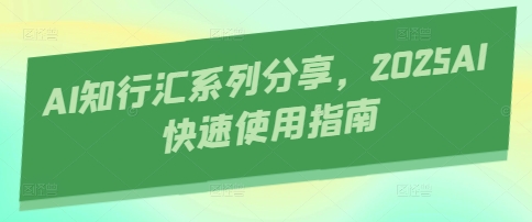 AI知行汇系列分享，2025AI快速使用指南-网亿资源平台