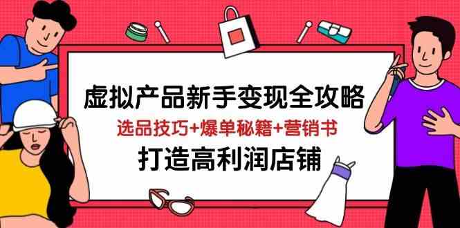 虚拟产品新手变现全攻略，选品技巧+爆单秘籍+营销书，打造高利润店铺-网亿资源平台