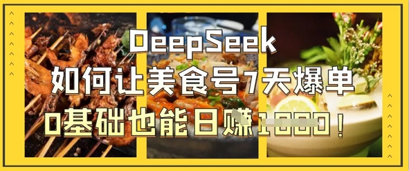 DeepSeek如何让美食号7天爆单，0基础也能日入1k-网亿资源平台