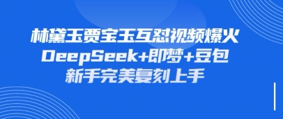 持续爆火的林黛玉贾宝玉互怼视频，比爽文还好看，利用DeepSeek+即梦+豆包就可以完美复刻-网亿资源平台