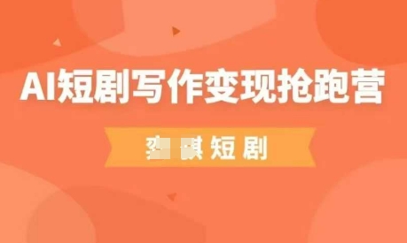 AI短剧写作变现抢跑营，门槛低，0基础，普通人做副业的绝佳机会-网亿资源平台