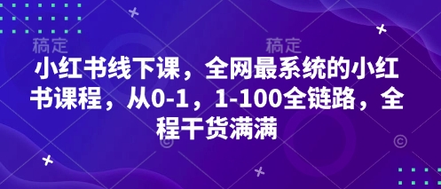 小红书线下课，全网最系统的小红书课程，从0-1，1-100全链路，全程干货满满-邪修侠