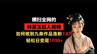 横扫全网的林黛玉怼人视频，如何做到九条作品涨粉7.8万，轻松日变现1k-网亿资源平台