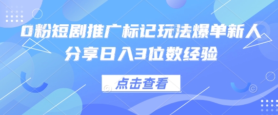 0粉短剧推广标记玩法爆单新人分享日入3位数经验-网亿资源平台
