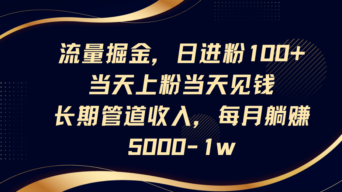 流量掘金，日进粉100+,当天上粉当天见钱，长期管道收入，每月躺赚5000-1w-网亿资源平台
