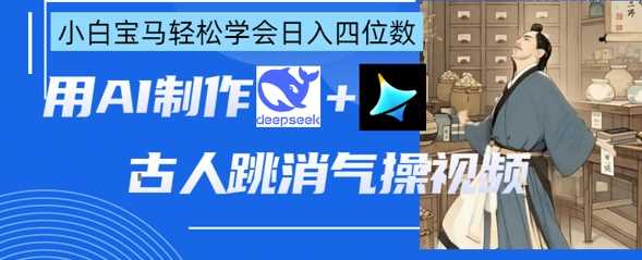 AI古人跳消气操视频制作，deepseek+即梦，小白宝马轻松学会日入四位数-网亿资源平台