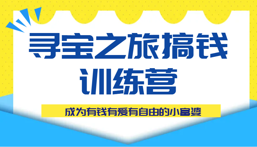 寻宝之旅搞钱训练营课程，成为有钱有爱有自由的小富婆-网亿资源平台