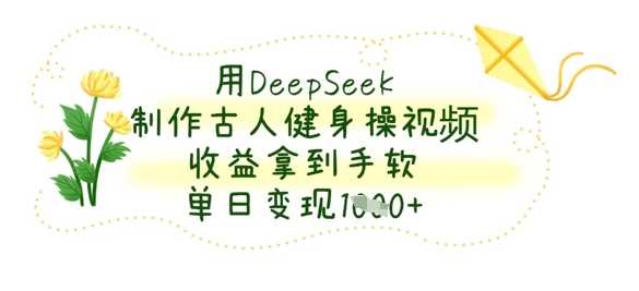 用DeepSeek制作古人健身操视频，收益拿到手软，单日变现数张-网亿资源平台