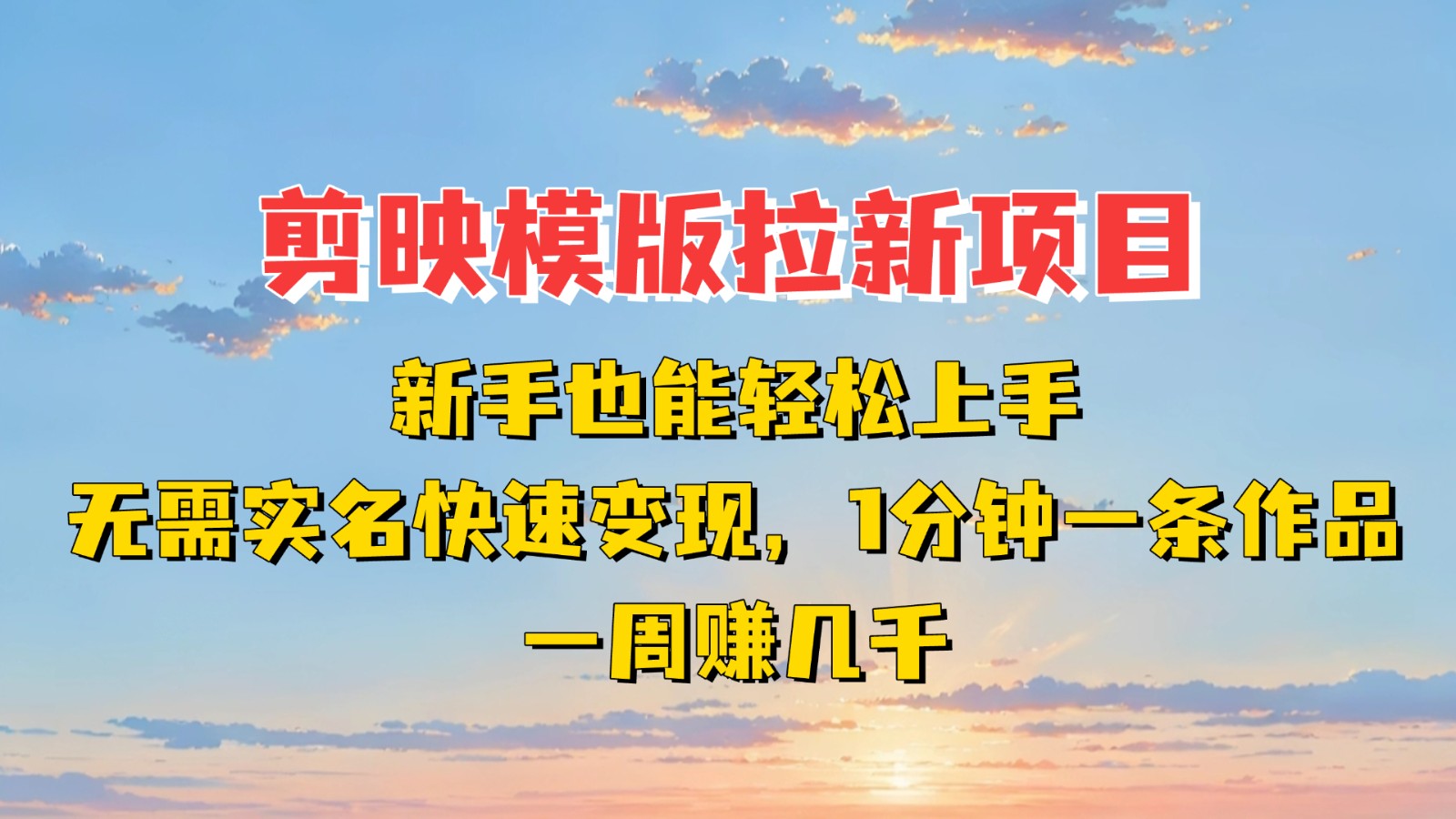 剪映模板拉新项目：新手也能快速变现！一分钟一条作品，一周赚几千-网亿资源平台