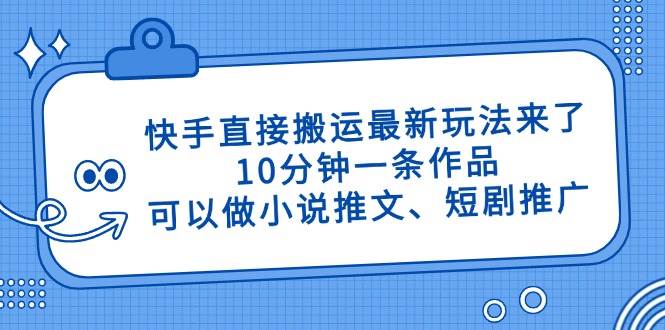 （14450期）快手直接搬运最新玩法来了，10分钟一条作品，可以做小说推文、短剧推广…-网亿资源平台