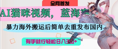 AI猫咪视频蓝海赛道，操作简单，直接海外搬运，简单去重，操作简单，有手就行日入3张-网亿资源平台