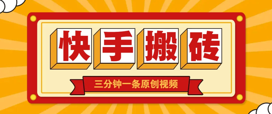快手短视频搬砖玩法，三分钟一条原创视频，多种类型通用方法，轻松月入万元-网亿资源平台