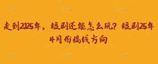 走到2025年，短剧还能怎么玩？短剧25年4月份搞钱方向-邪修侠 - 演示