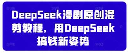 DeepSeek漫剧原创混剪教程，用DeepSeek搞钱新姿势-网亿资源平台