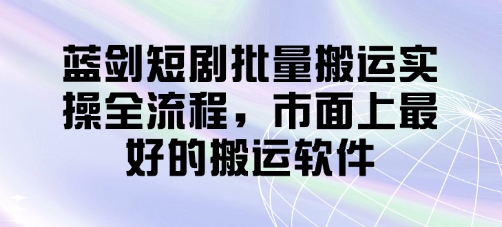 蓝剑短剧批量搬运实操全流程，市面上最好的搬运软件-网亿资源平台