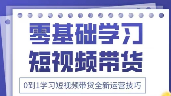 抖音全新短视频带货运营技巧，2025年新课，0到1学习短视频带货全新运营技巧-网亿资源平台