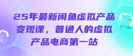 25年最新闲鱼虚拟产品变现课，普通人的虚拟产品电商第一站-网亿资源平台