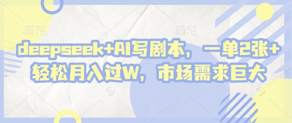 deepseek+AI写剧本，一单2张+ 轻松月入过W，市场需求巨大-网亿资源平台