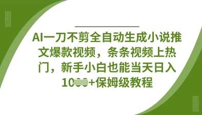 AI一刀不剪全自动生成小说推文爆款视频，条条视频上热门，新手小白也能当天日入数张-网亿资源平台