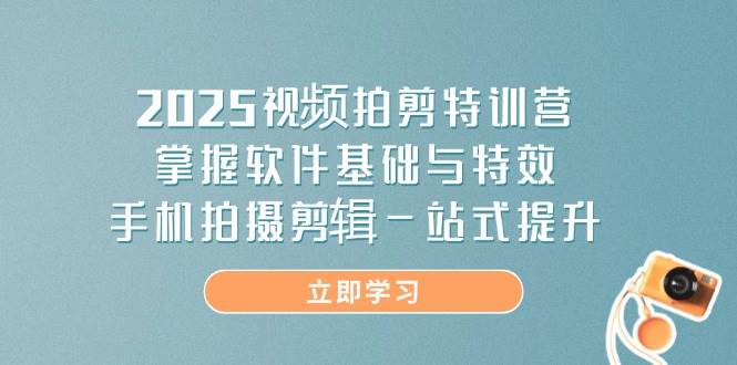 2025视频拍剪特训营，掌握软件基础与特效，手机拍摄剪辑一站式提升-网亿资源平台