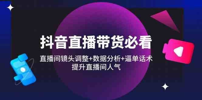 抖音直播带货必看:直播间镜头调整+数据分析+逼单话术,提升直播间人气-邪修侠 - 演示