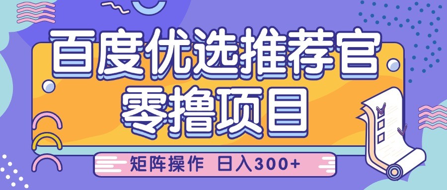百度优选推荐官，零撸项目，简单好操作，小白也可轻松上手，矩阵操作，日入300+-网亿资源平台