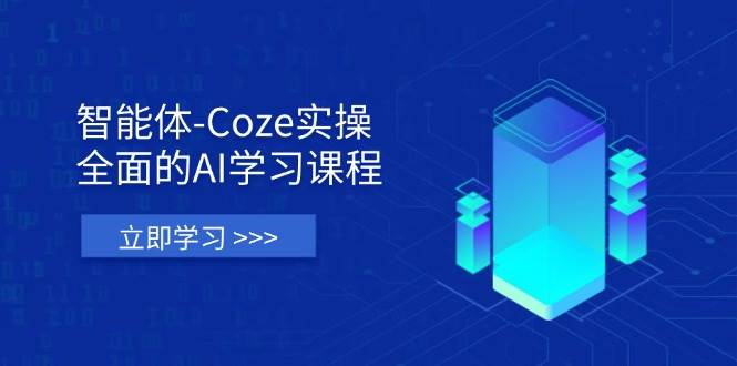 智能体-Coze实操：全面的AI学习课程，涵盖从理论基础到实战应用的全过程-网亿资源平台