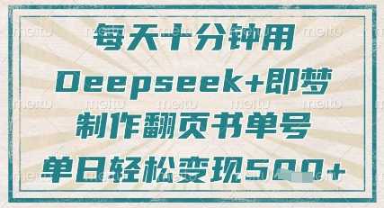 每天十分钟，用Deepseek+即梦，制作翻页书单号，疯狂涨粉，单日轻松变现5张-邪修侠 - 演示