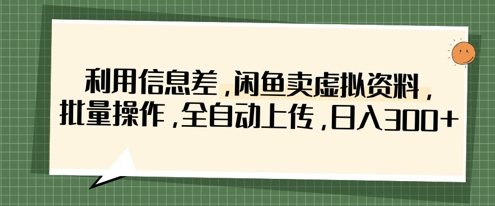 利用信息差，闲鱼卖虚拟资料，批量操作，全自动上传，日入3张-网亿资源平台