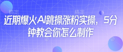 近期爆火AI跳操涨粉实操，5分钟教会你怎么制作-网亿资源平台