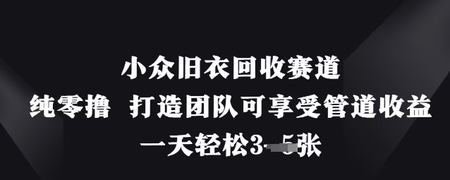 小众旧衣回收赛道，纯零撸 打造团队可享受管道收益，一天轻松3张-网亿资源平台