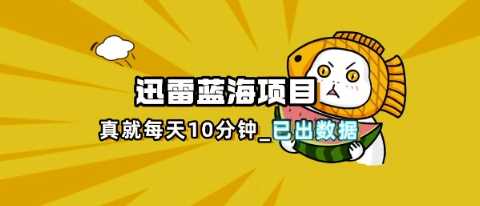 迅雷浏览器项目_真就每天忙活10分钟，完整拆解+热点把控(超详细拆解教程)-网亿资源平台