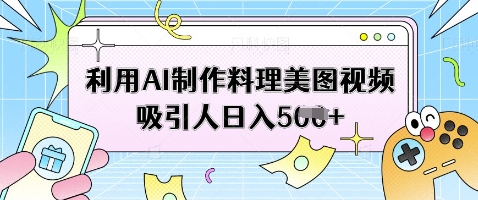 利用AI制作料理美图视频吸引人日入5张-网亿资源平台