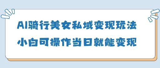 AI骑行美女私域变现玩法小白可操作当日变现5张-网亿资源平台